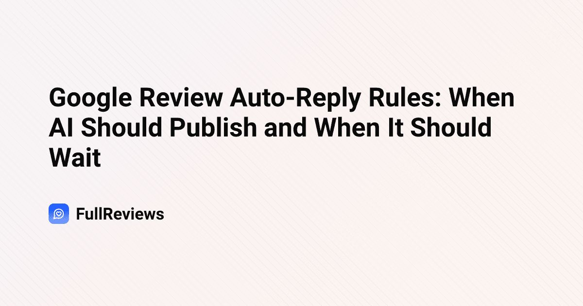 Google Review Auto-Reply Rules: When AI Should Publish and When It Should Wait